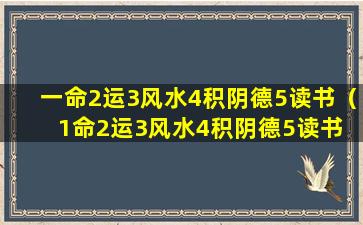 一命2运3风水4积阴德5读书（1命2运3风水4积阴德5读书 6名7相8进神9交贵人10养生）